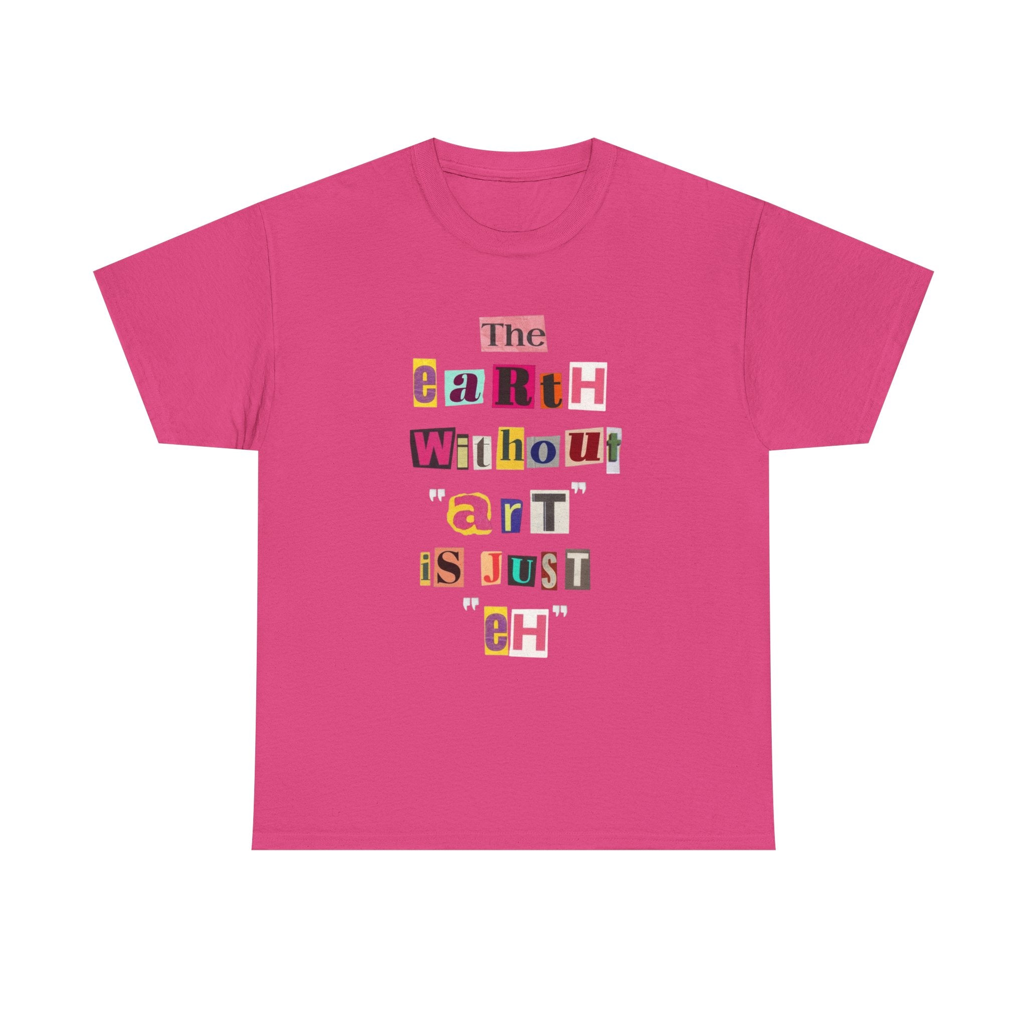 "The Earth Without Art Is Just Eh" — T-Shirt