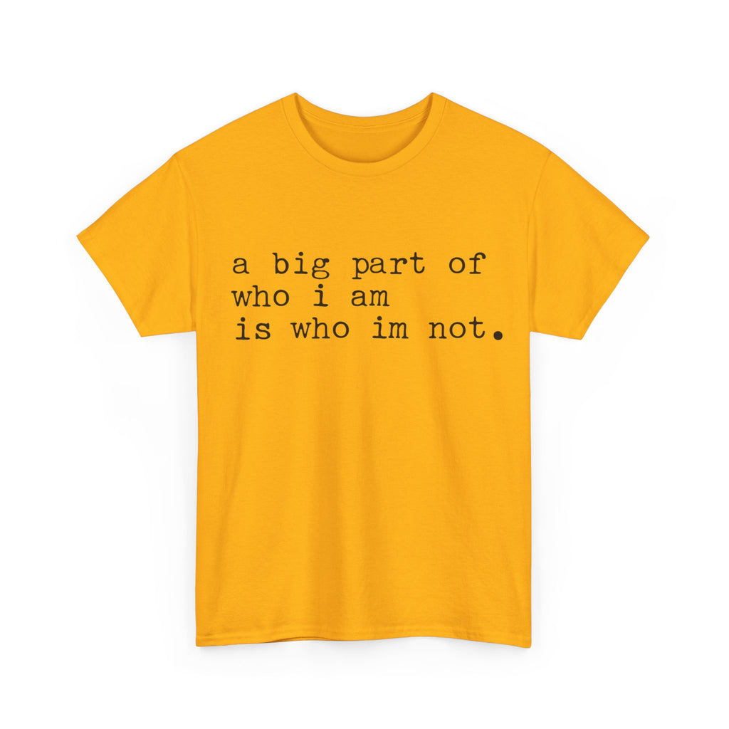 "a big part of who I am is who I’m not" — T-Shirt