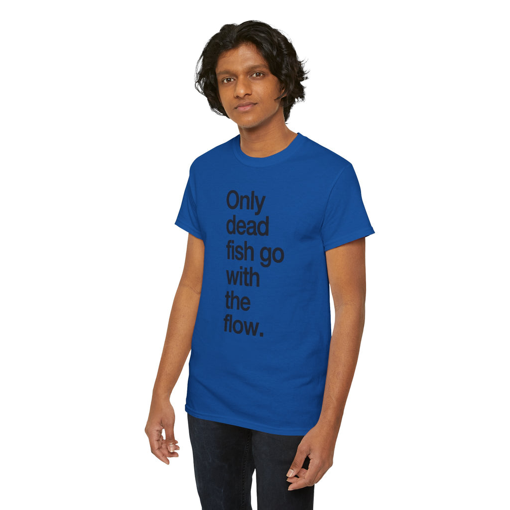 "Only Dead Fish Go With The Flow" — T-Shirt