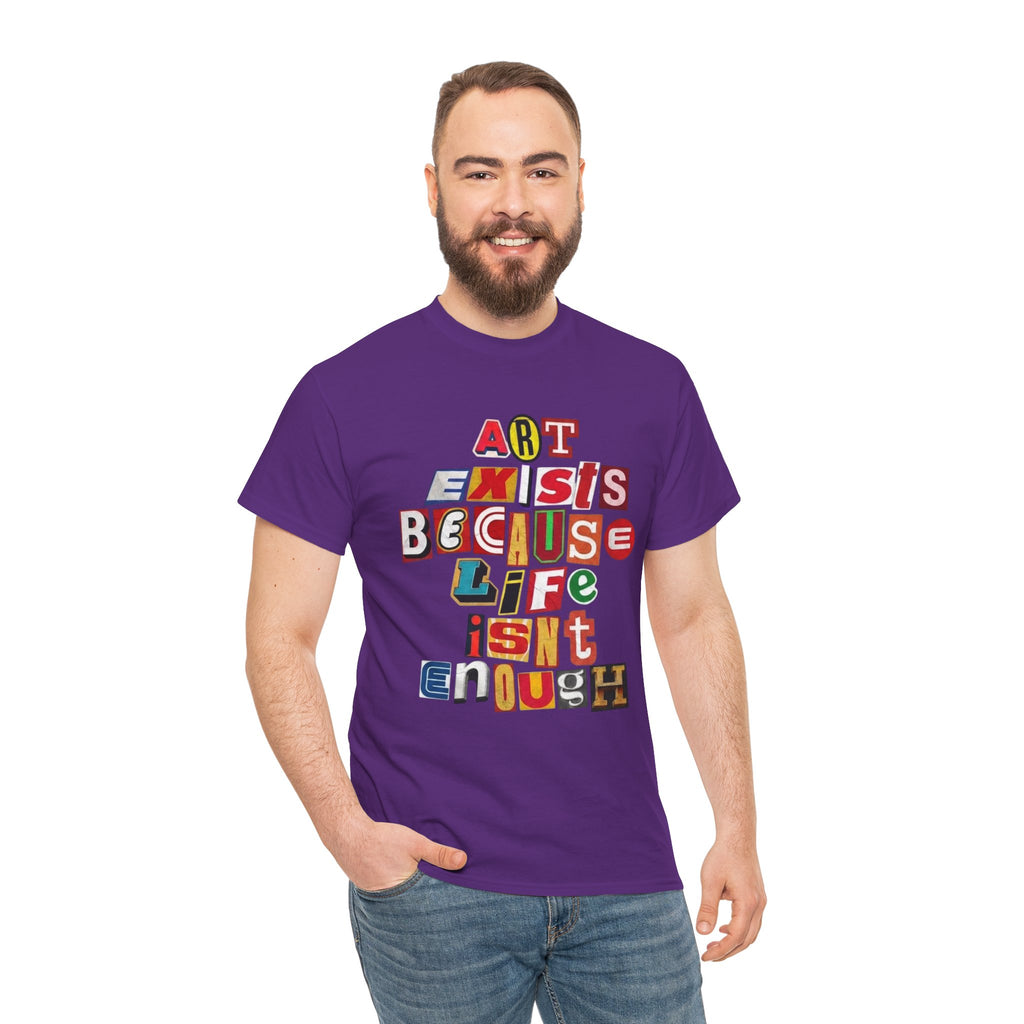 Art Exists Because Life Isn’t Enough — T-Shirt