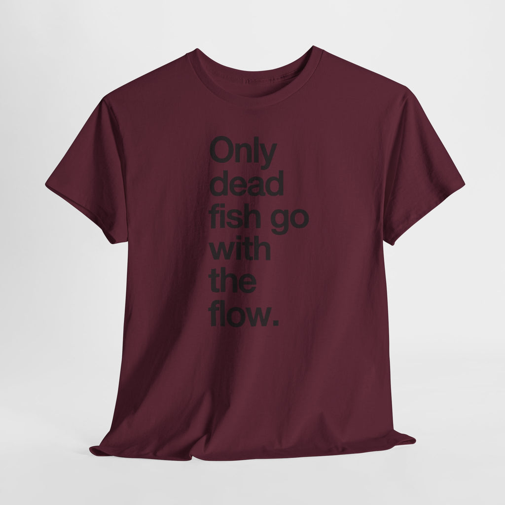 "Only Dead Fish Go With The Flow" — T-Shirt