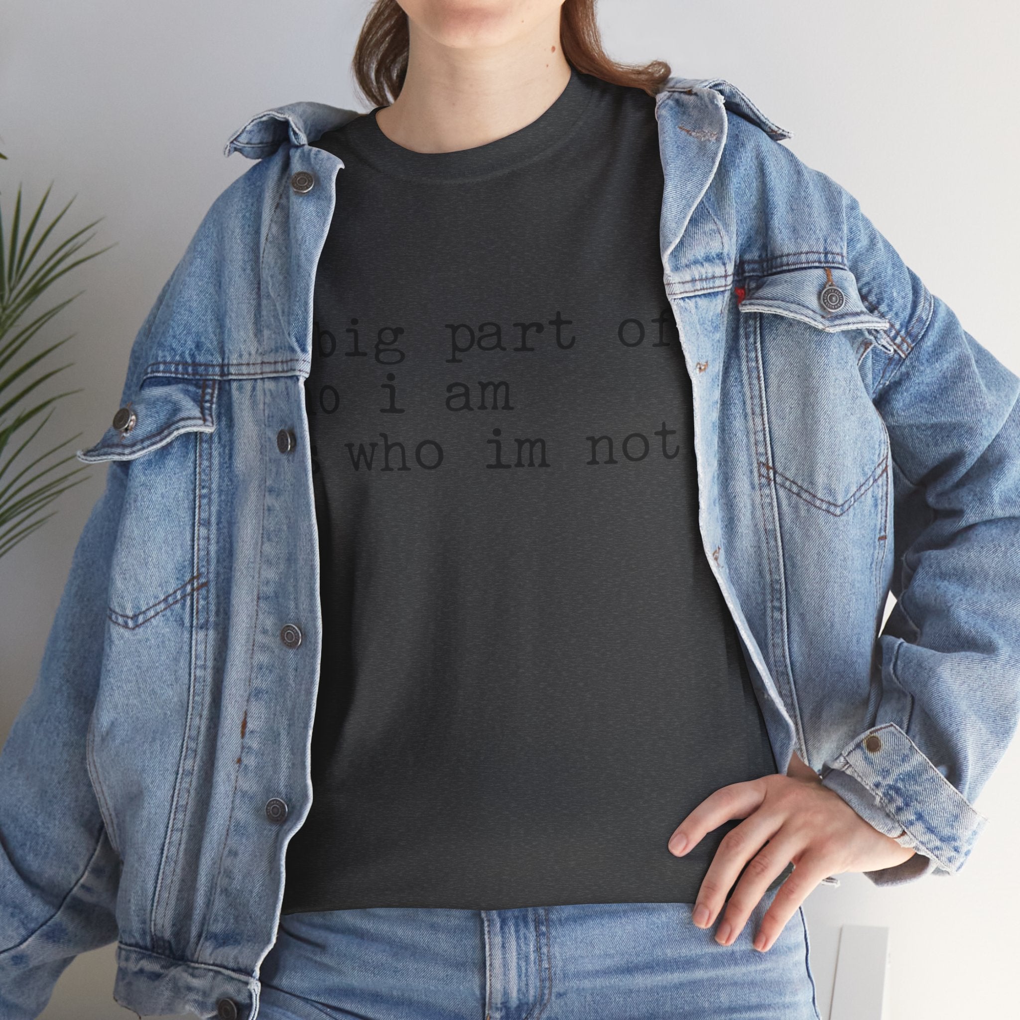 "a big part of who I am is who I’m not" — T-Shirt