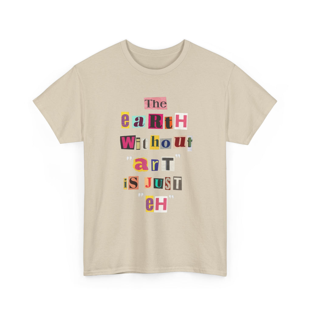 "The Earth Without Art Is Just Eh" — T-Shirt