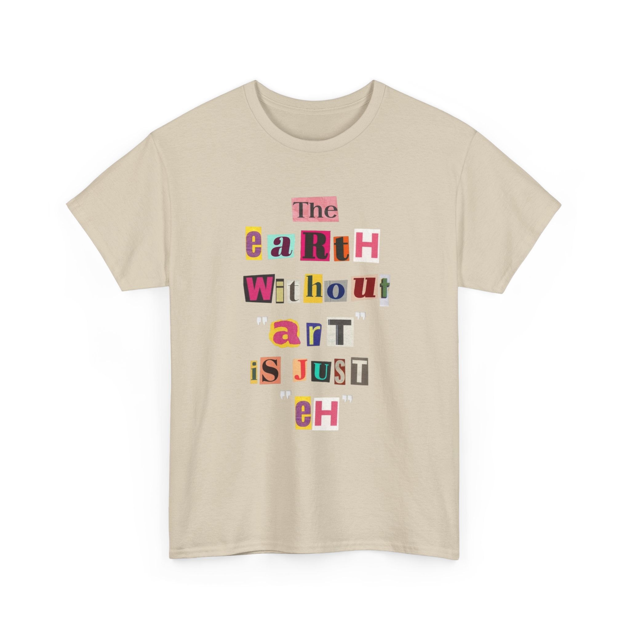 "The Earth Without Art Is Just Eh" — T-Shirt