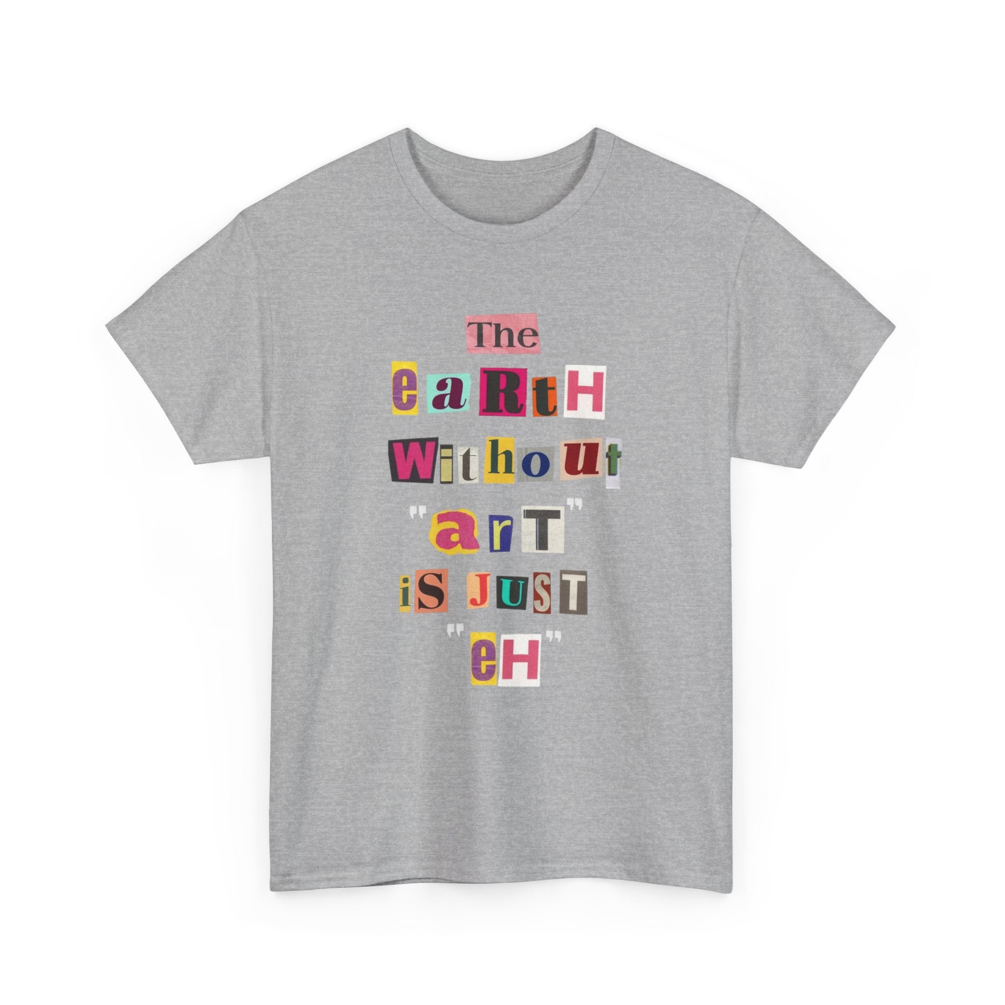 "The Earth Without Art Is Just Eh" — T-Shirt