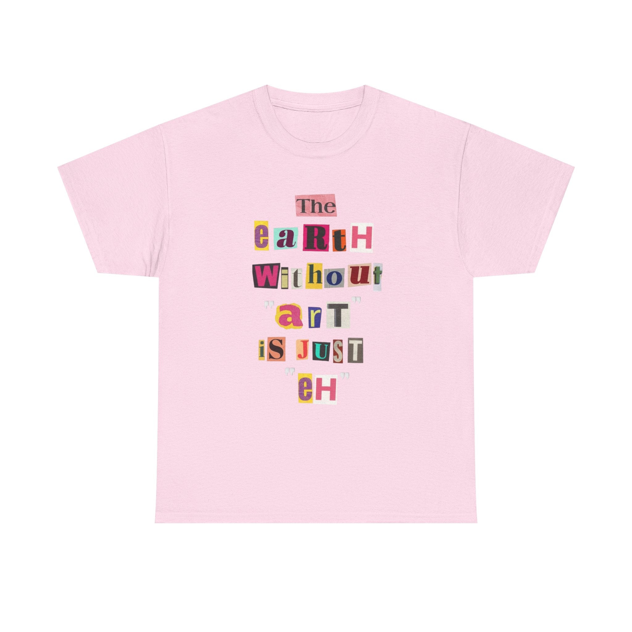 "The Earth Without Art Is Just Eh" — T-Shirt