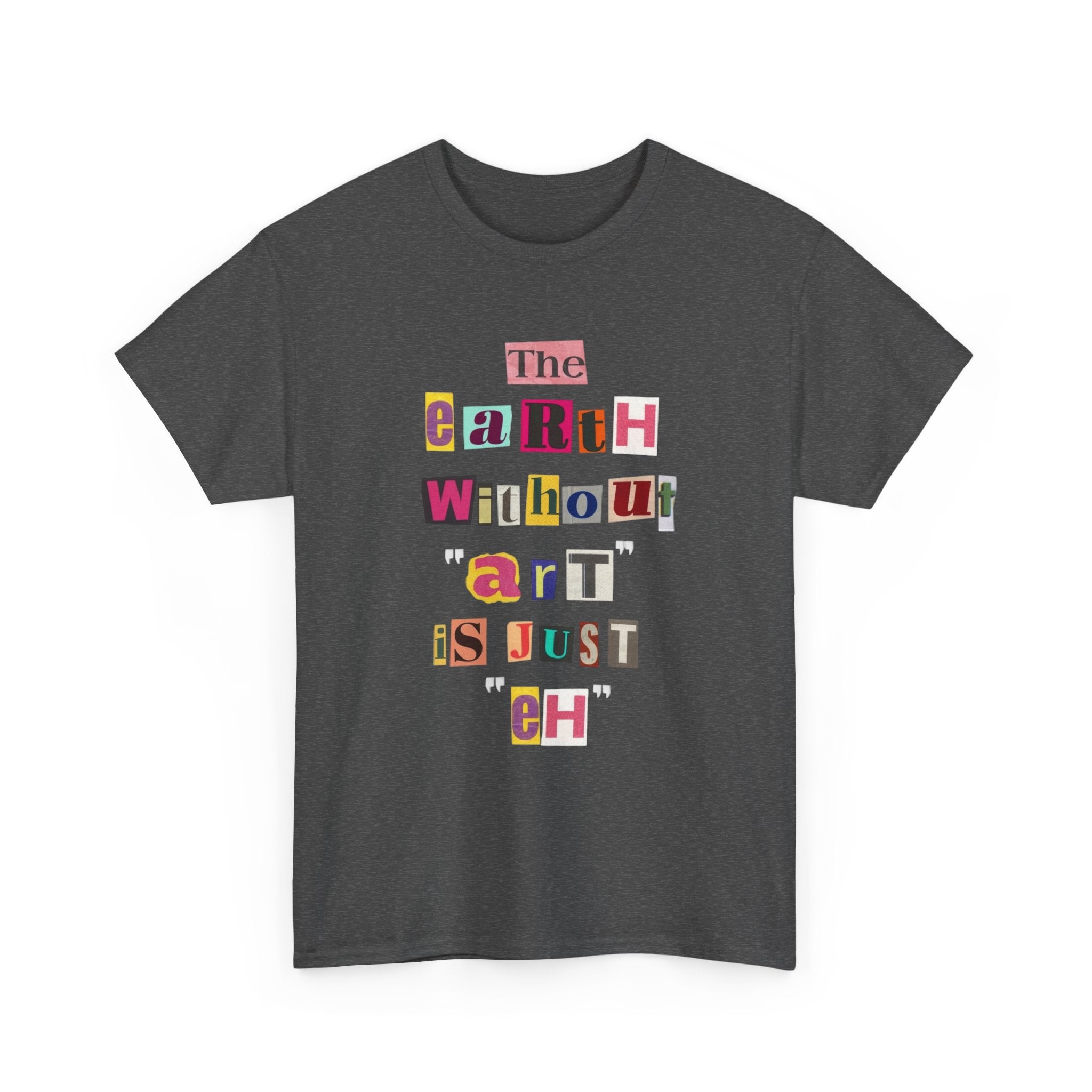 "The Earth Without Art Is Just Eh" — T-Shirt