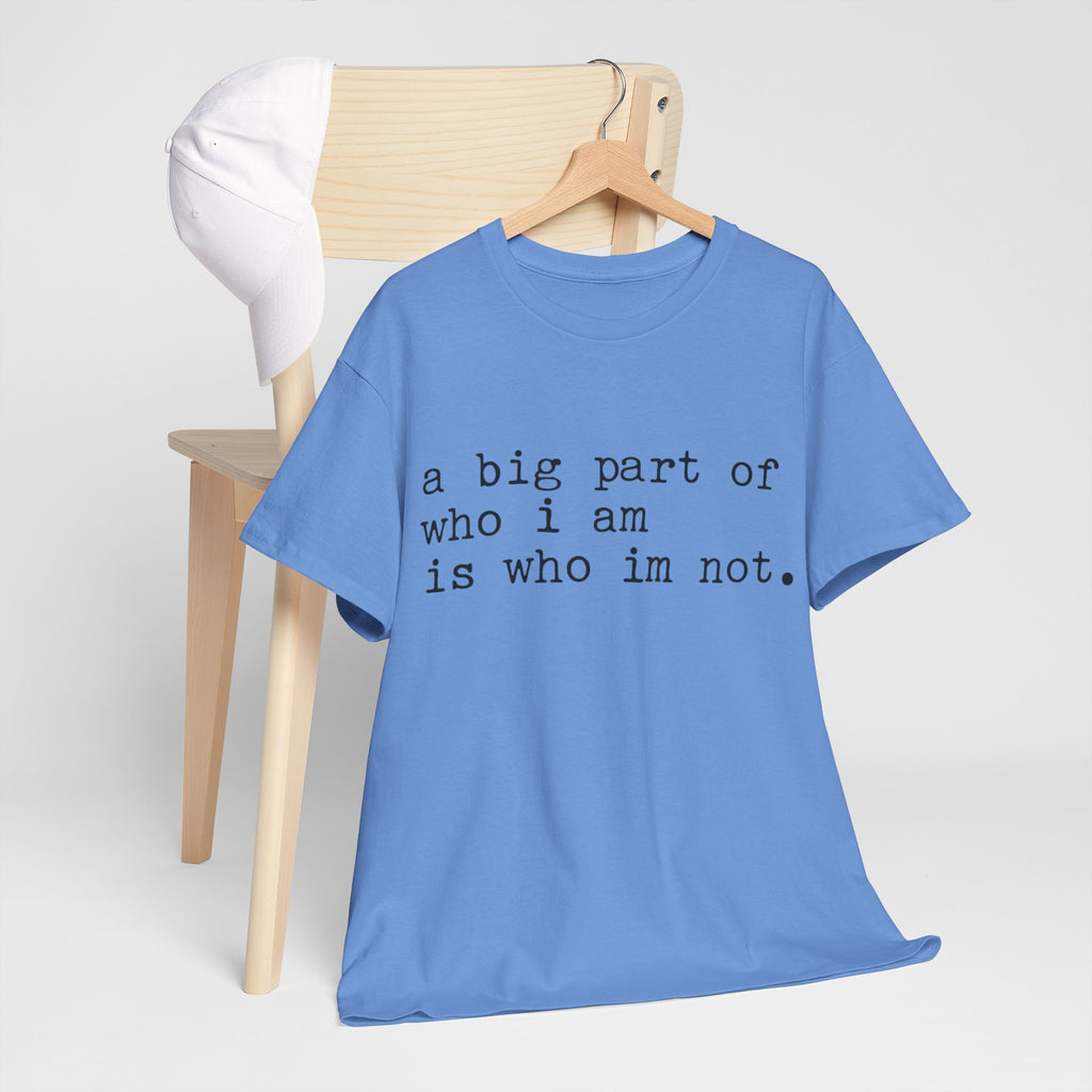 "a big part of who I am is who I’m not" — T-Shirt