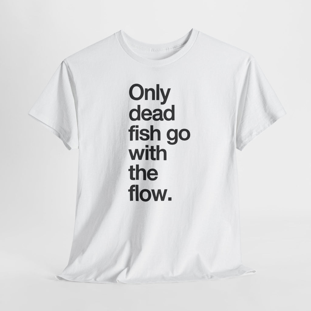 "Only Dead Fish Go With The Flow" — T-Shirt