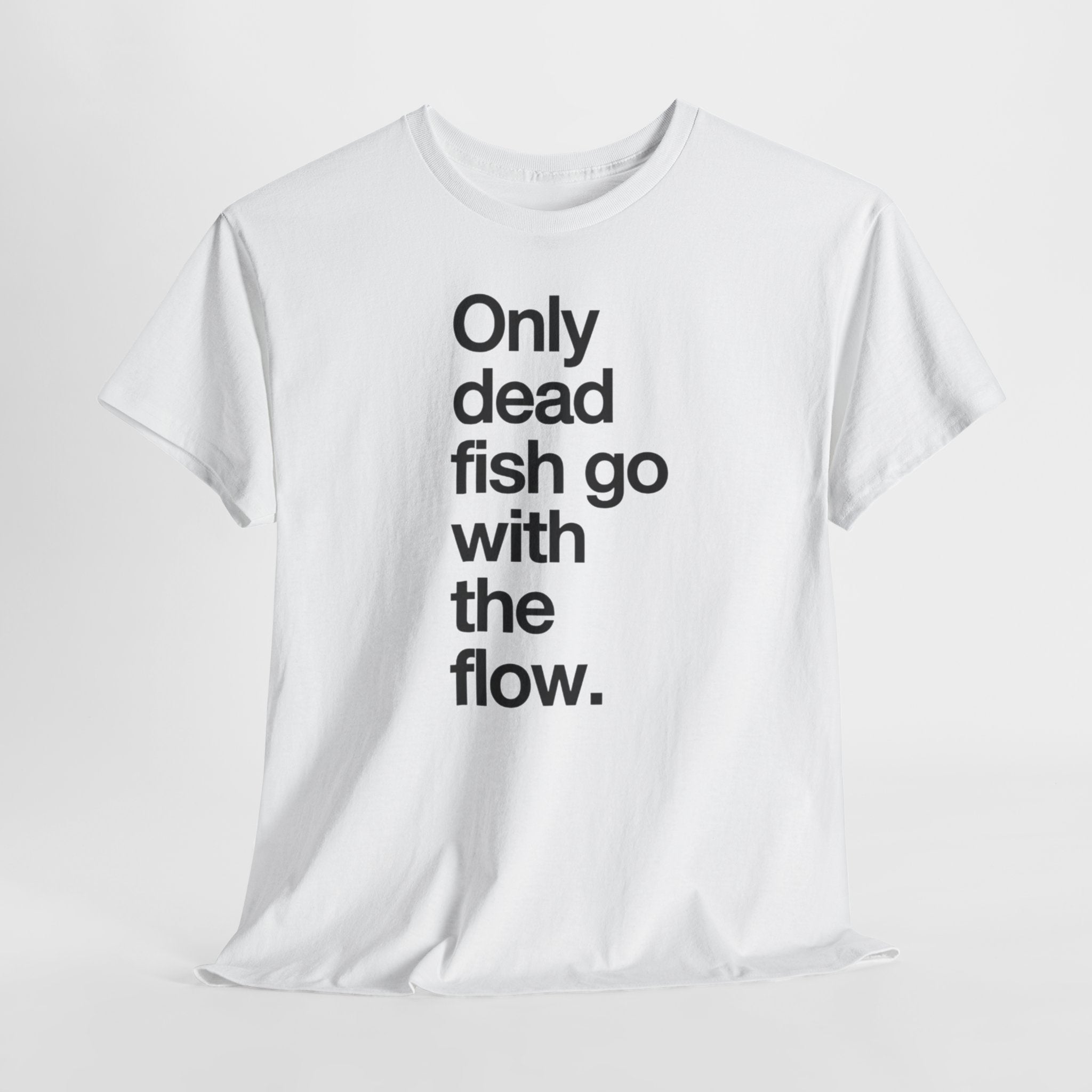 "Only Dead Fish Go With The Flow" — T-Shirt