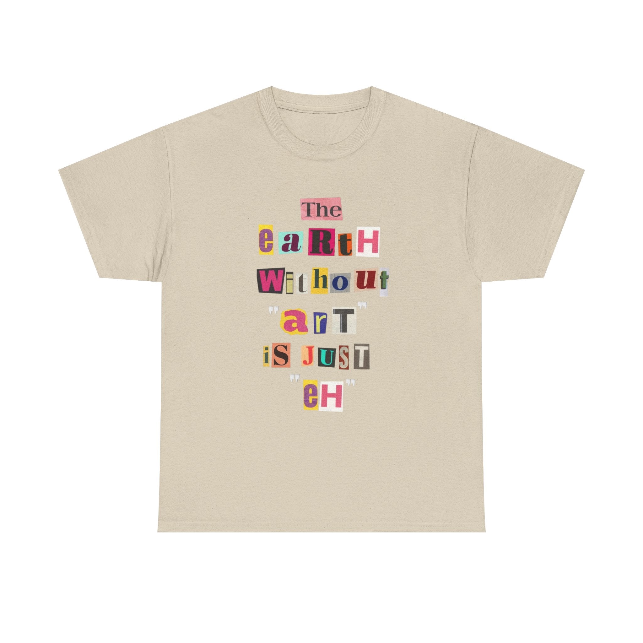 "The Earth Without Art Is Just Eh" — T-Shirt
