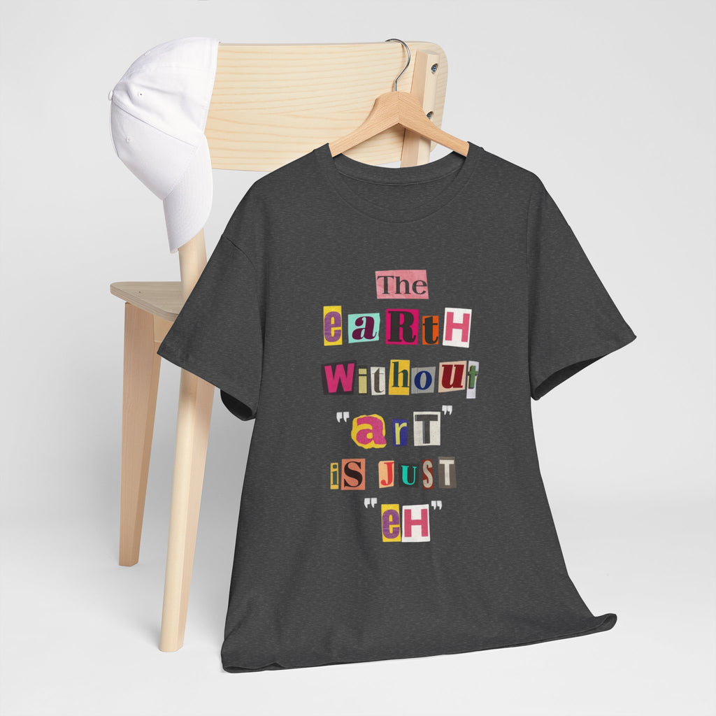 "The Earth Without Art Is Just Eh" — T-Shirt