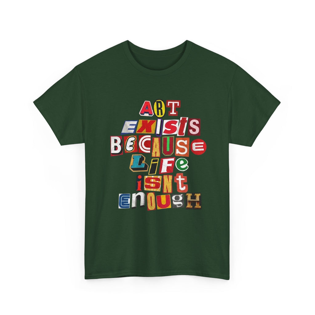 Art Exists Because Life Isn’t Enough — T-Shirt