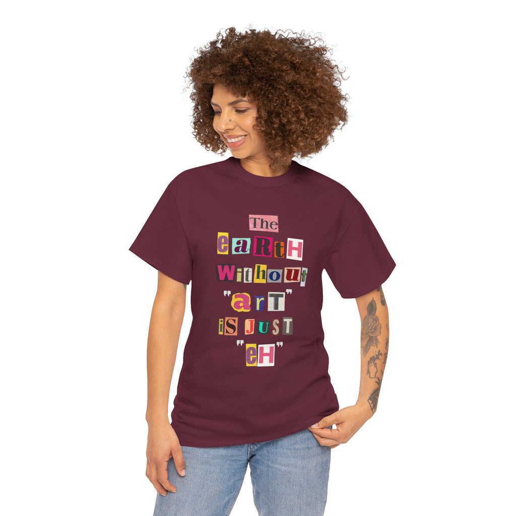 "The Earth Without Art Is Just Eh" — T-Shirt