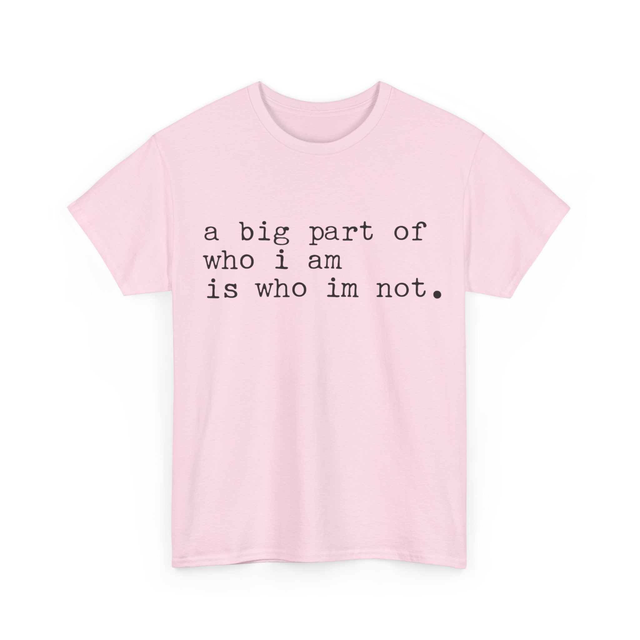 "a big part of who I am is who I’m not" — T-Shirt