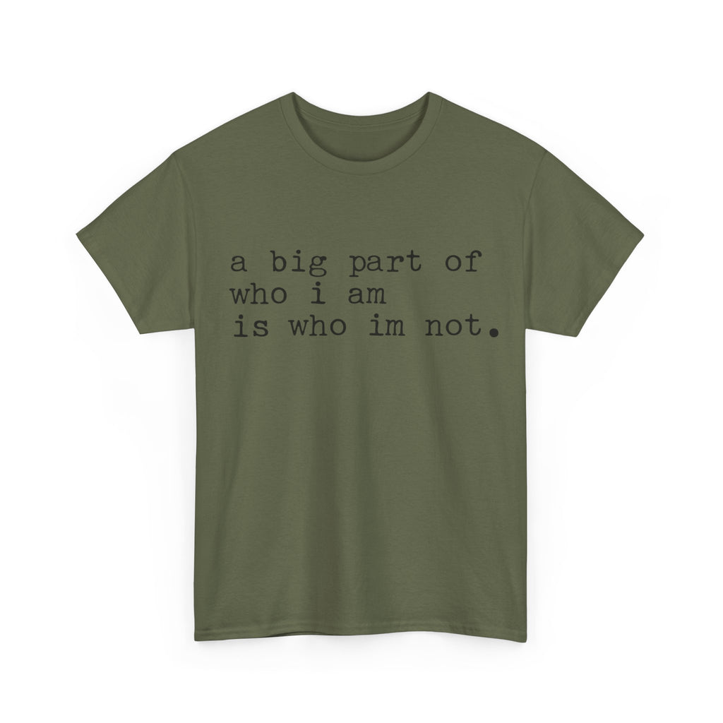 "a big part of who I am is who I’m not" — T-Shirt