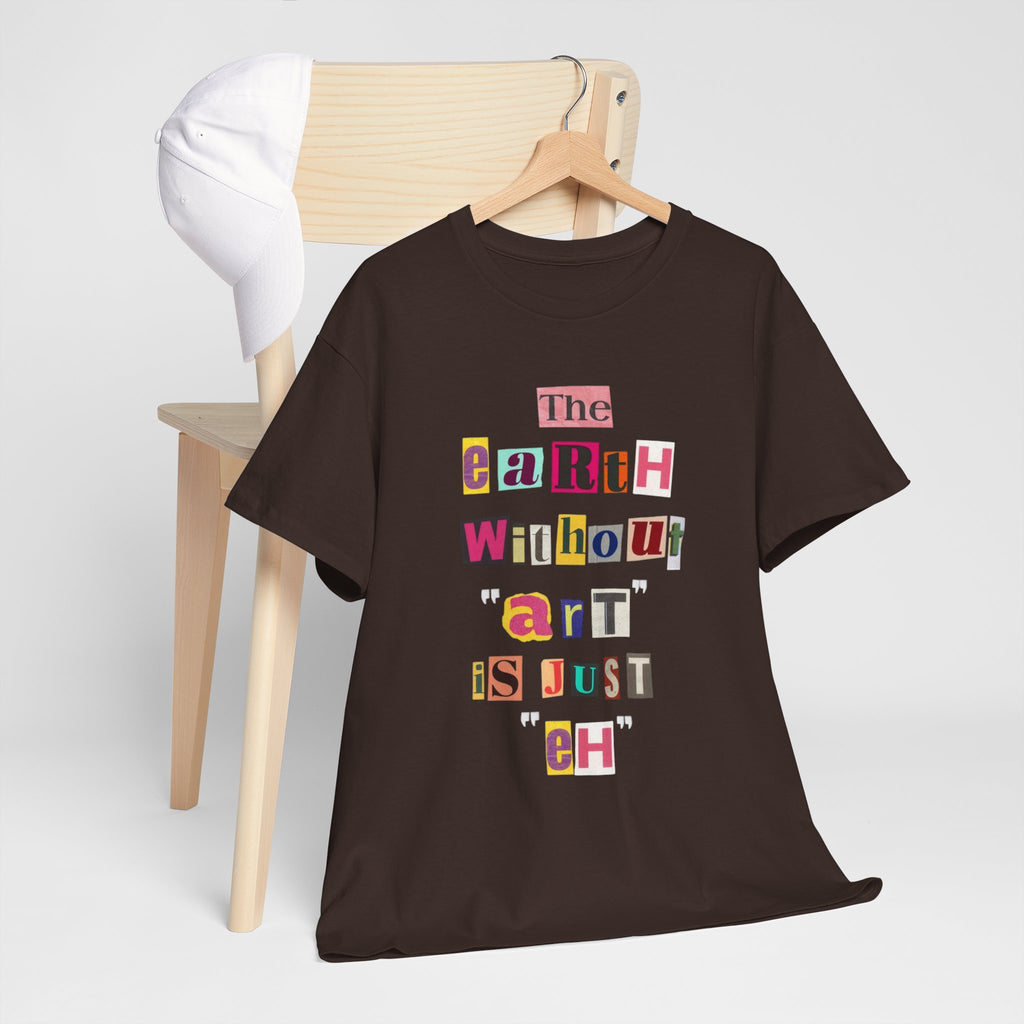 "The Earth Without Art Is Just Eh" — T-Shirt