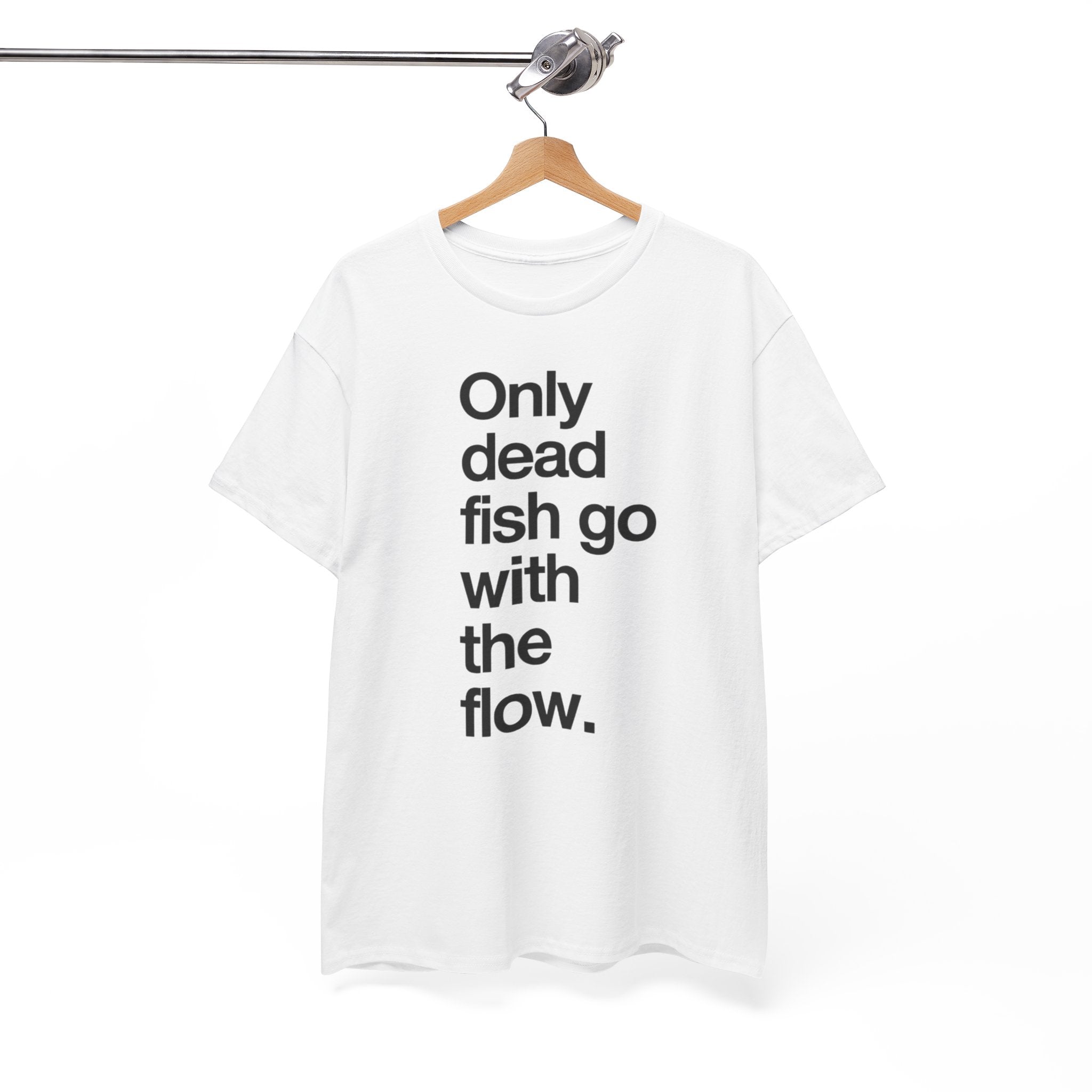 "Only Dead Fish Go With The Flow" — T-Shirt