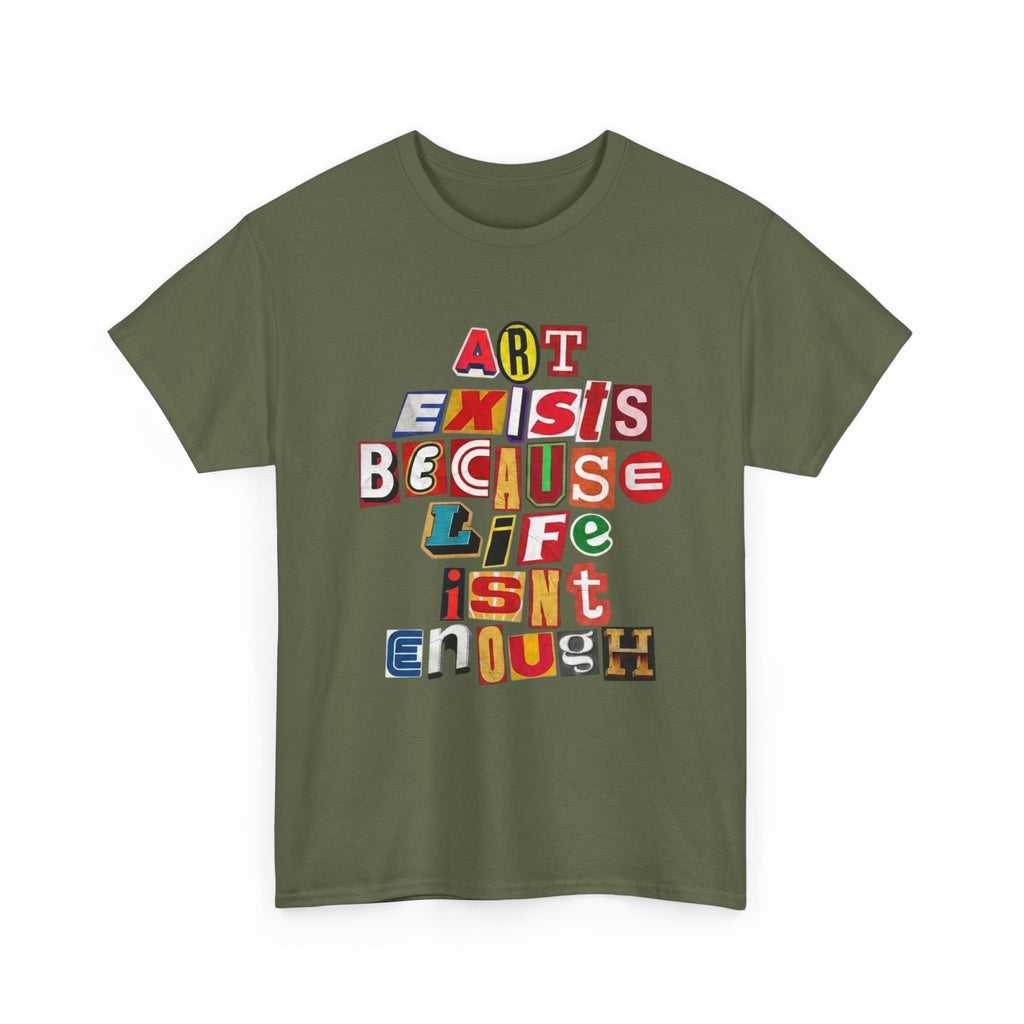 Art Exists Because Life Isn’t Enough — T-Shirt