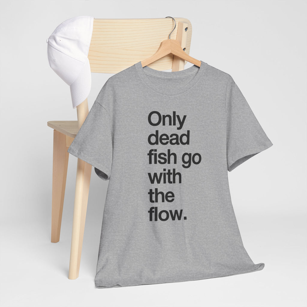 "Only Dead Fish Go With The Flow" — T-Shirt