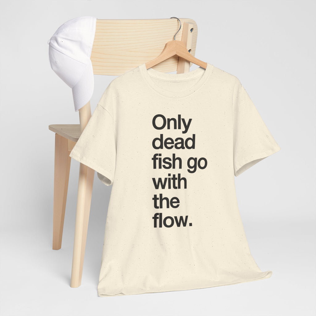 "Only Dead Fish Go With The Flow" — T-Shirt