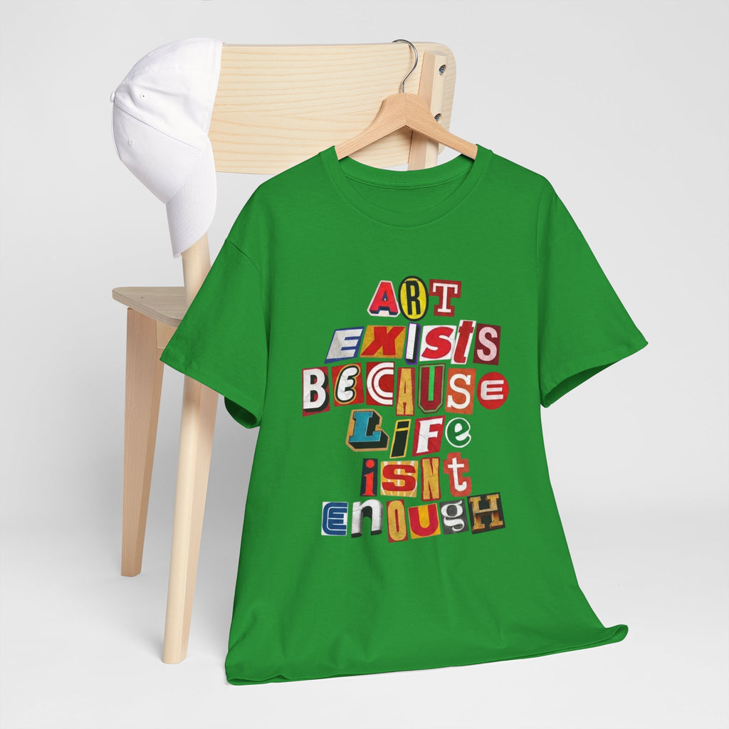 Art Exists Because Life Isn’t Enough — T-Shirt