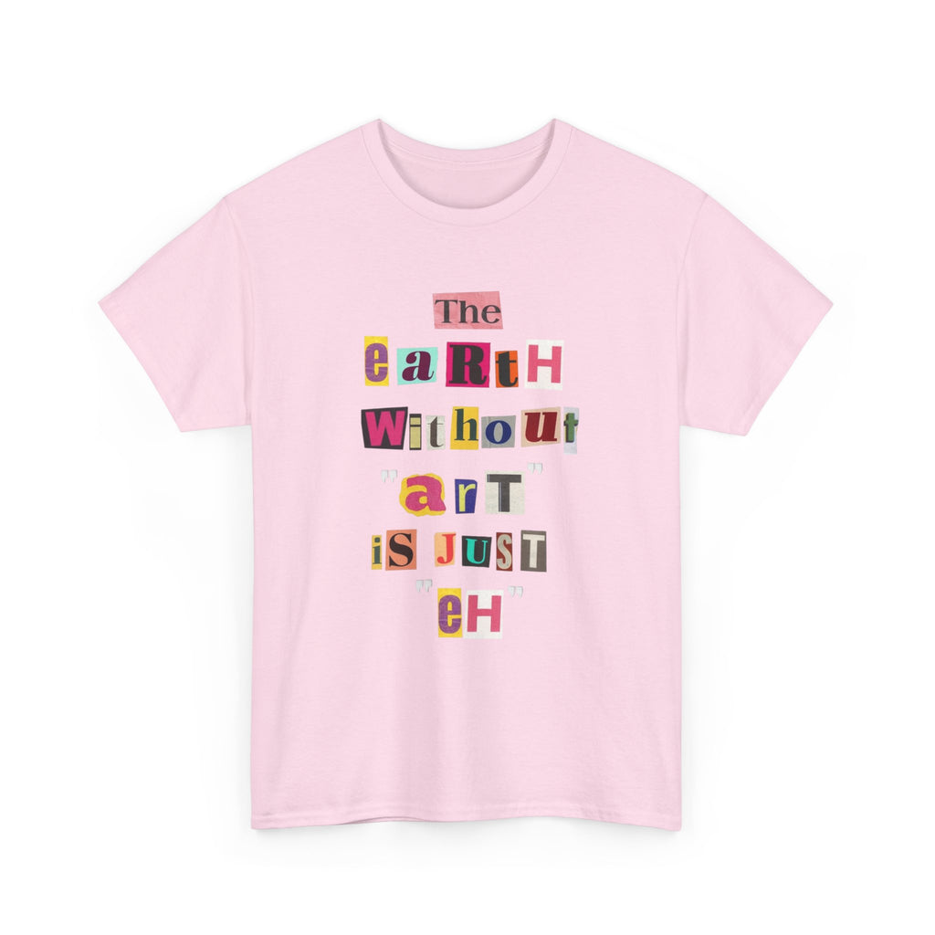 "The Earth Without Art Is Just Eh" — T-Shirt
