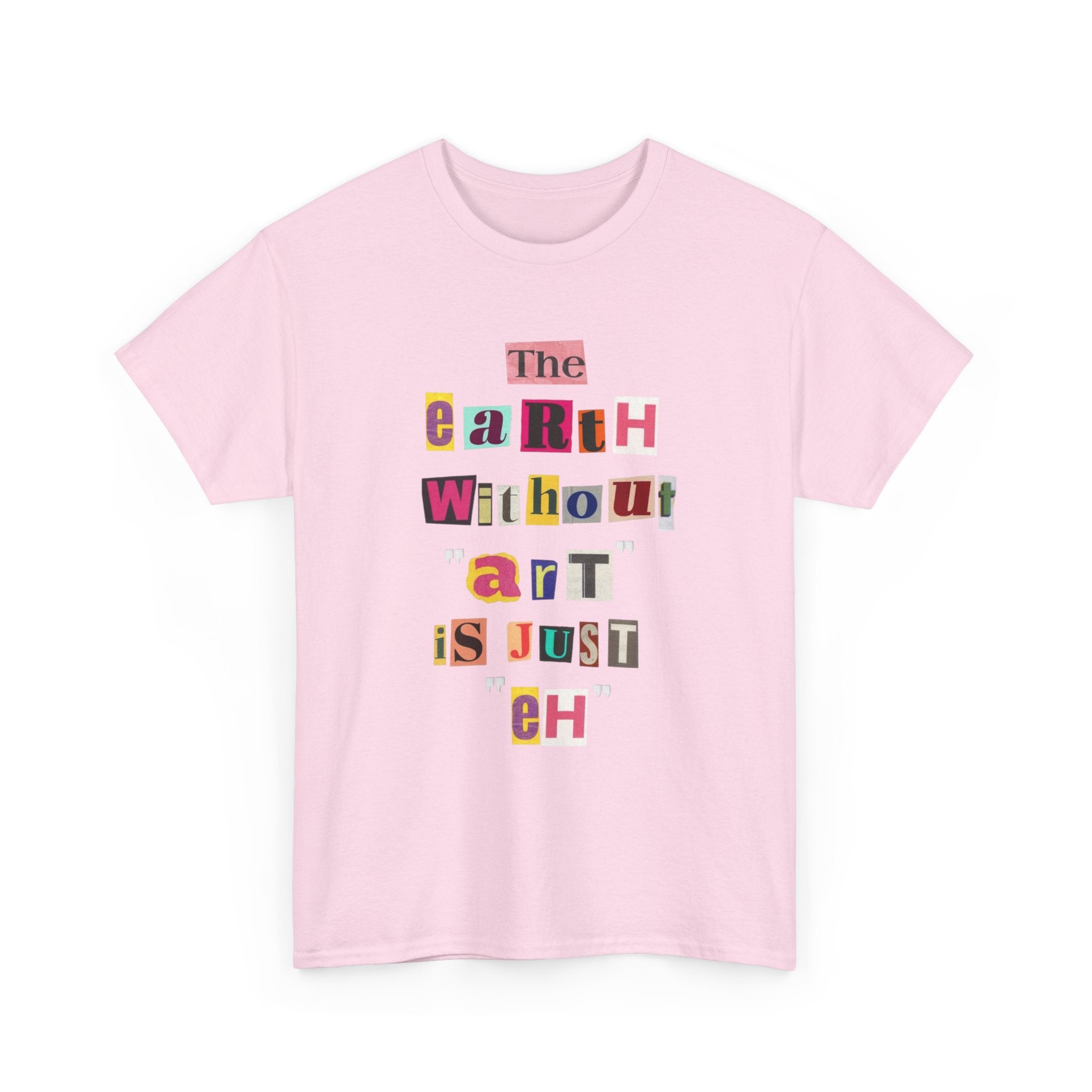 "The Earth Without Art Is Just Eh" — T-Shirt