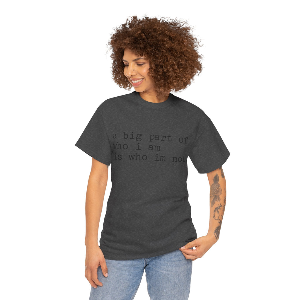 "a big part of who I am is who I’m not" — T-Shirt