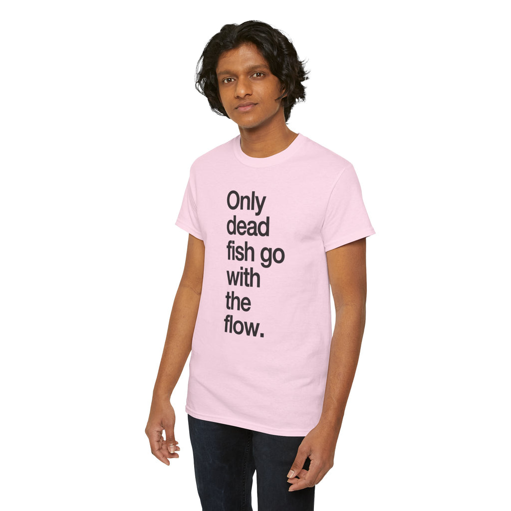 "Only Dead Fish Go With The Flow" — T-Shirt