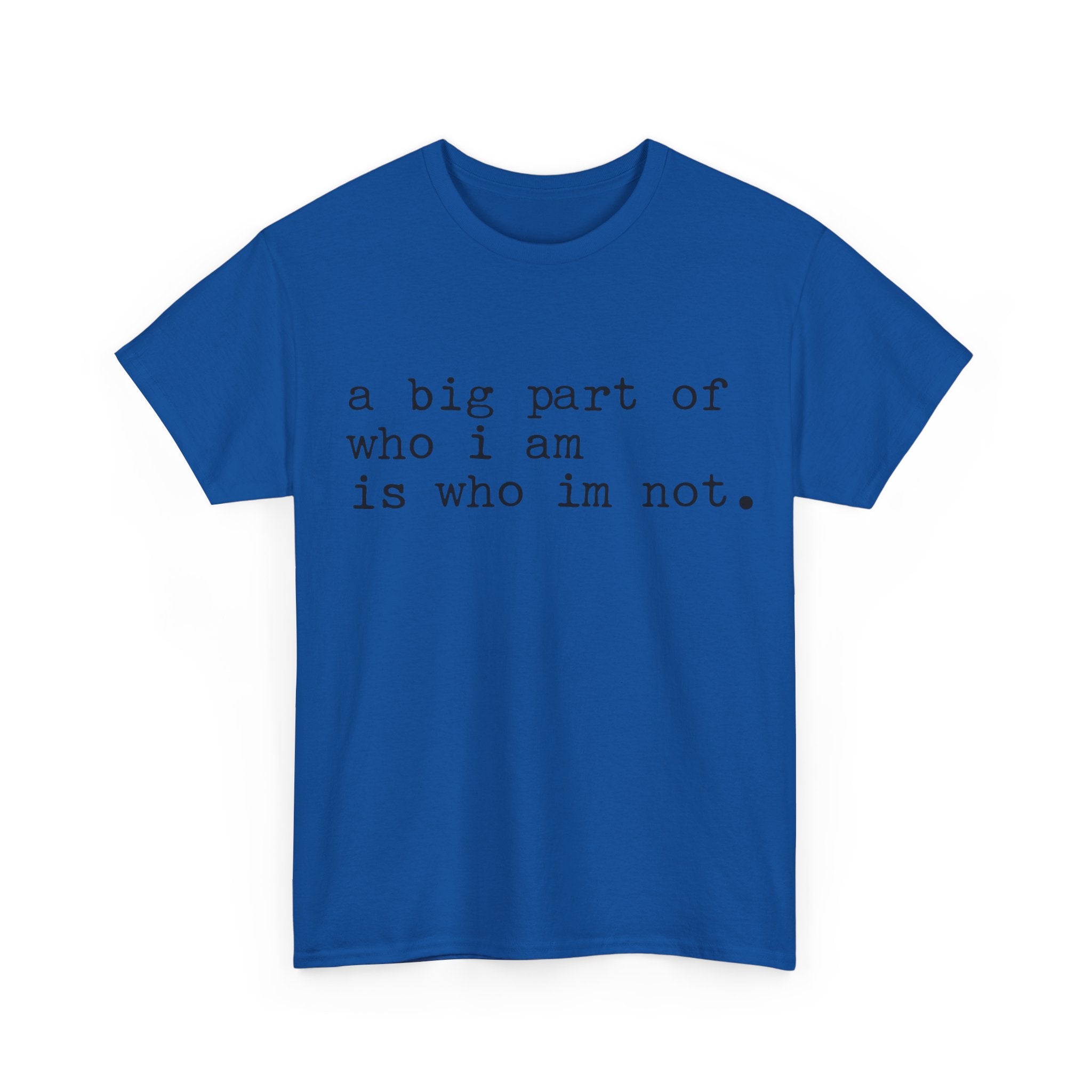 "a big part of who I am is who I’m not" — T-Shirt