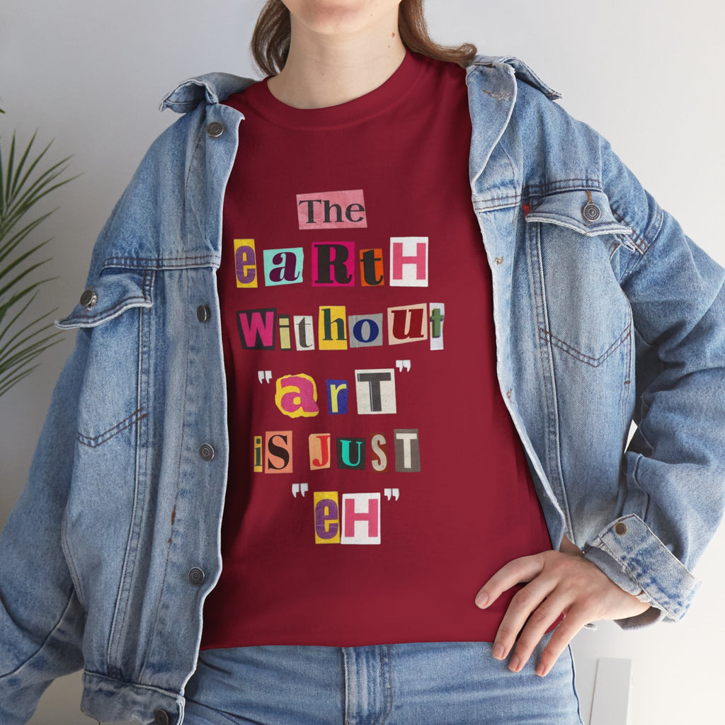 "The Earth Without Art Is Just Eh" — T-Shirt