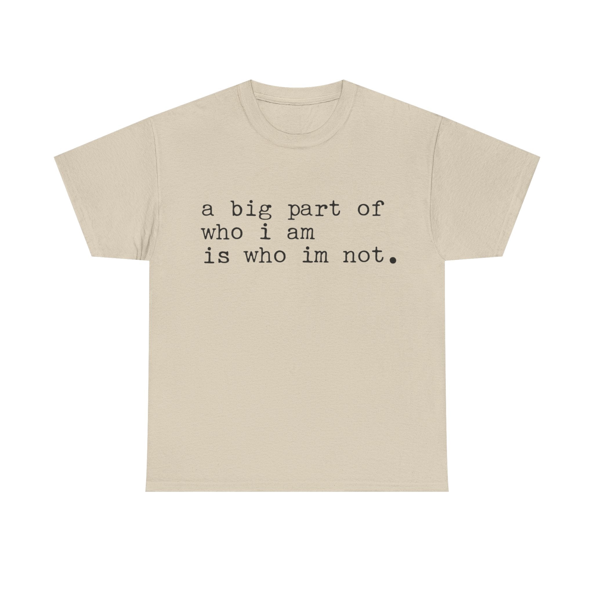 "a big part of who I am is who I’m not" — T-Shirt