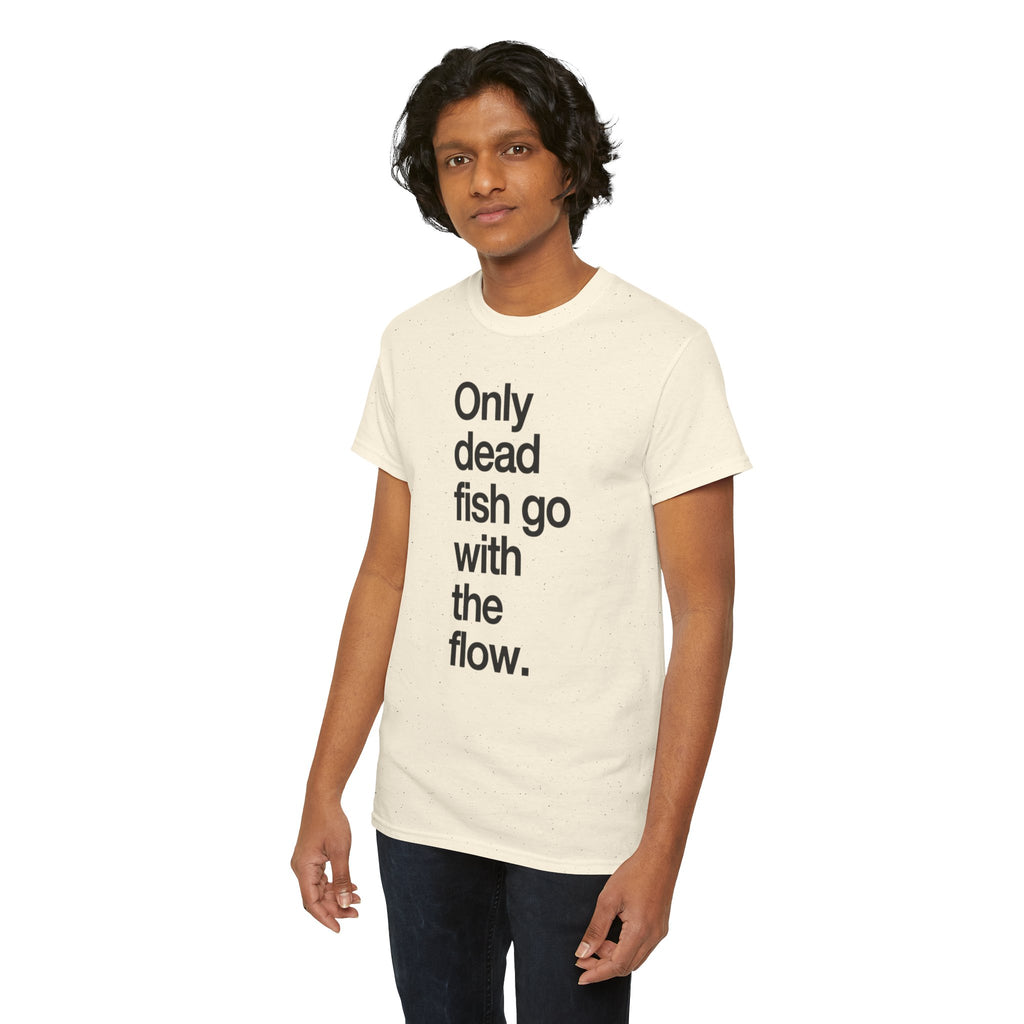"Only Dead Fish Go With The Flow" — T-Shirt