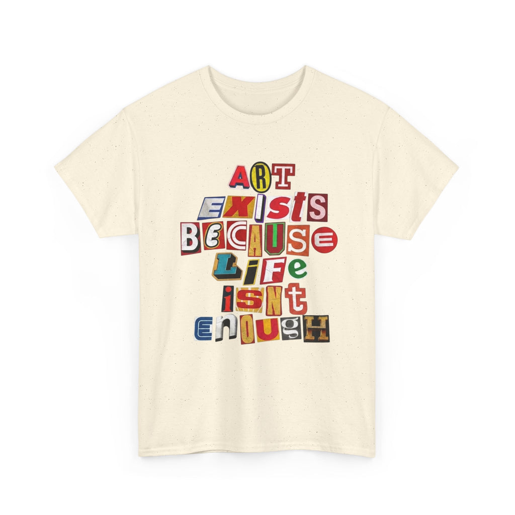Art Exists Because Life Isn’t Enough — T-Shirt