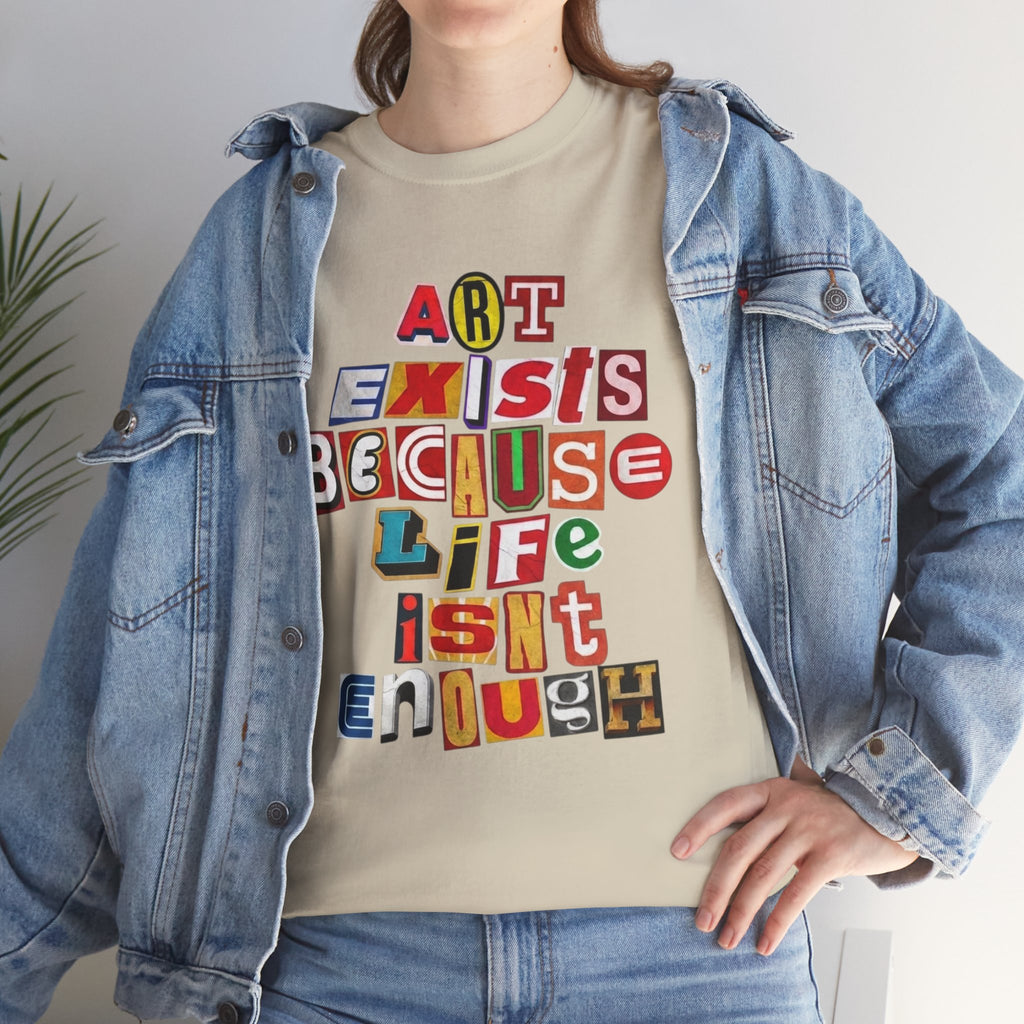 Art Exists Because Life Isn’t Enough — T-Shirt