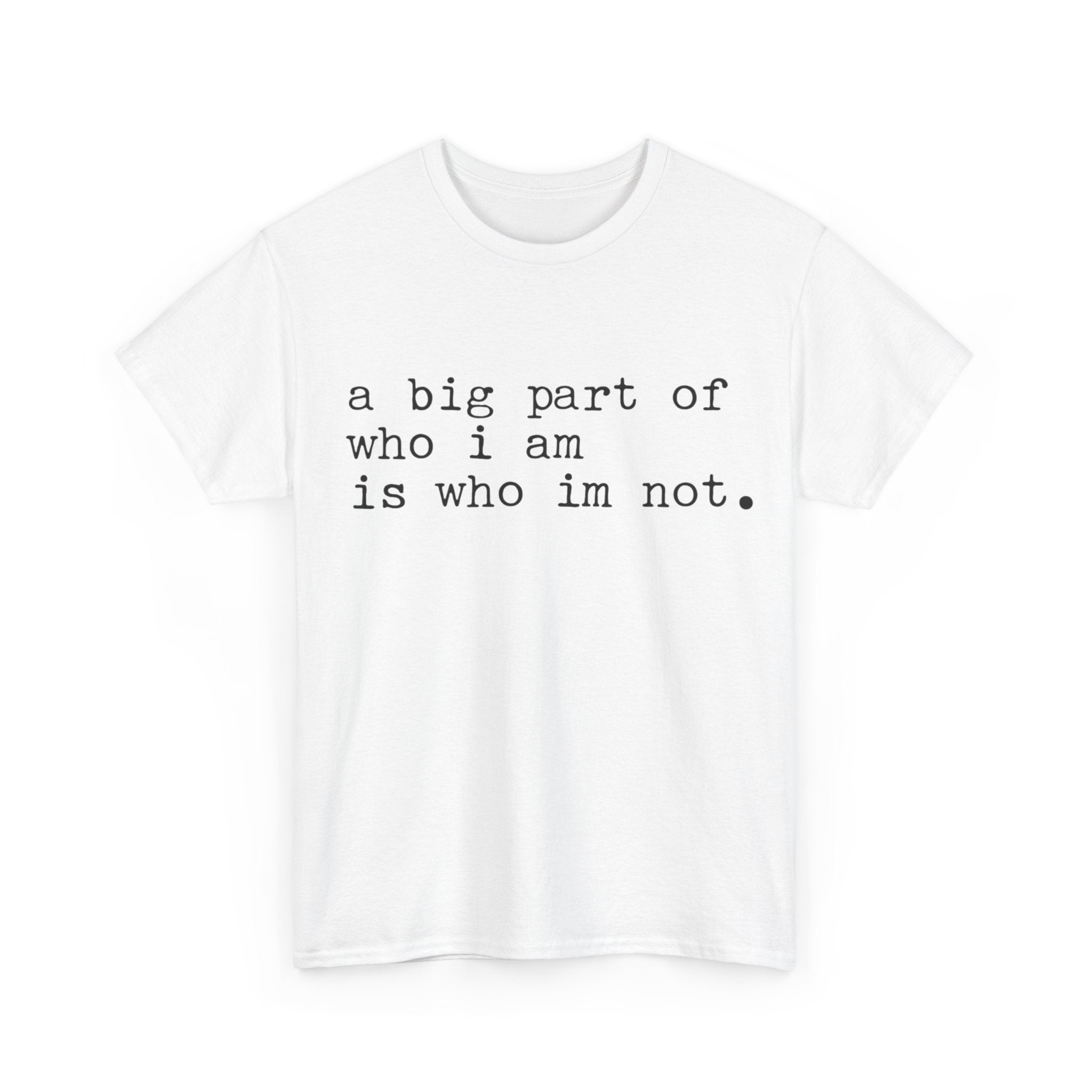 "a big part of who I am is who I’m not" — T-Shirt