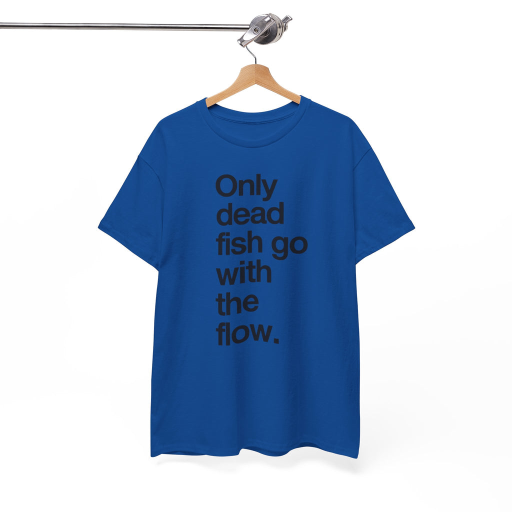 "Only Dead Fish Go With The Flow" — T-Shirt