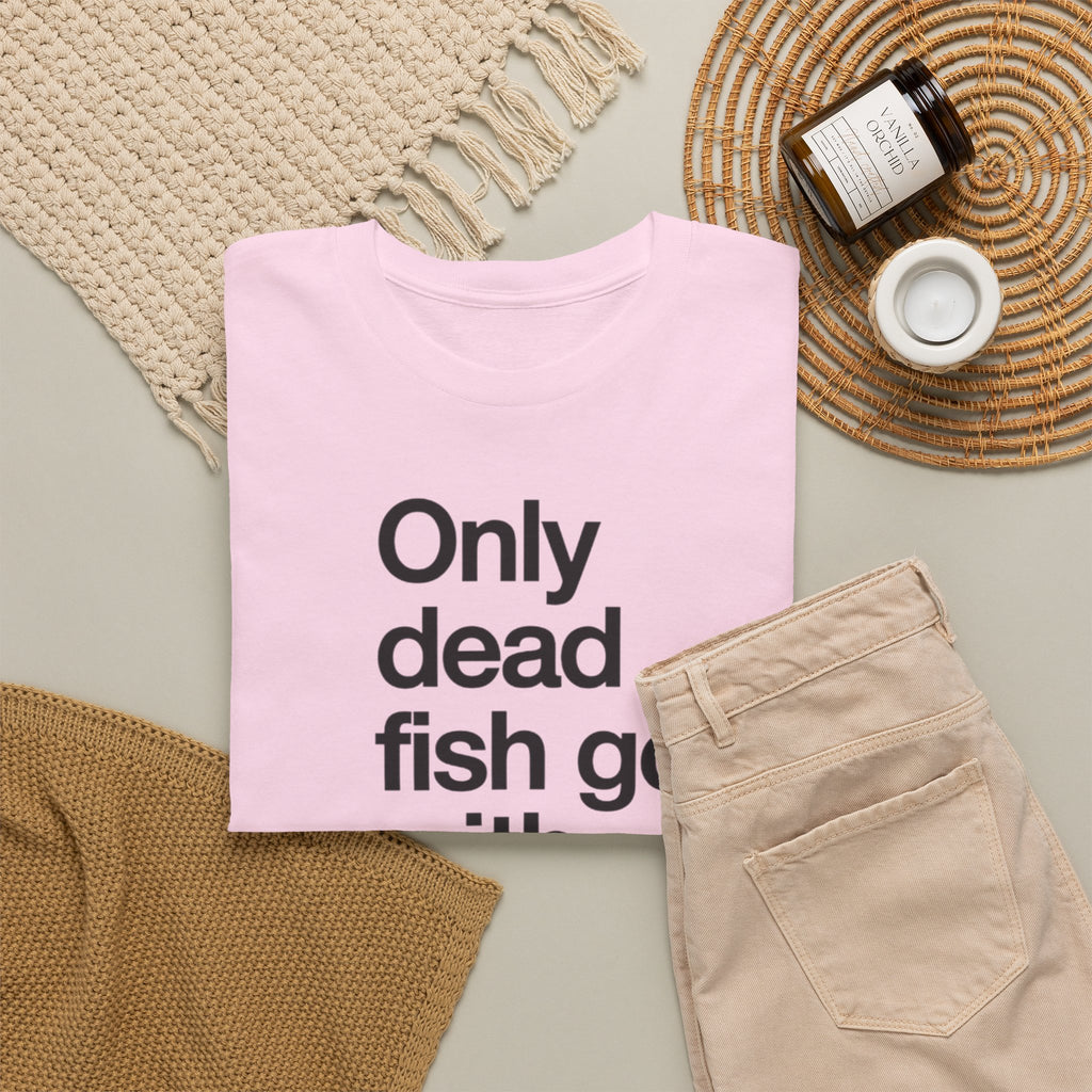 "Only Dead Fish Go With The Flow" — T-Shirt