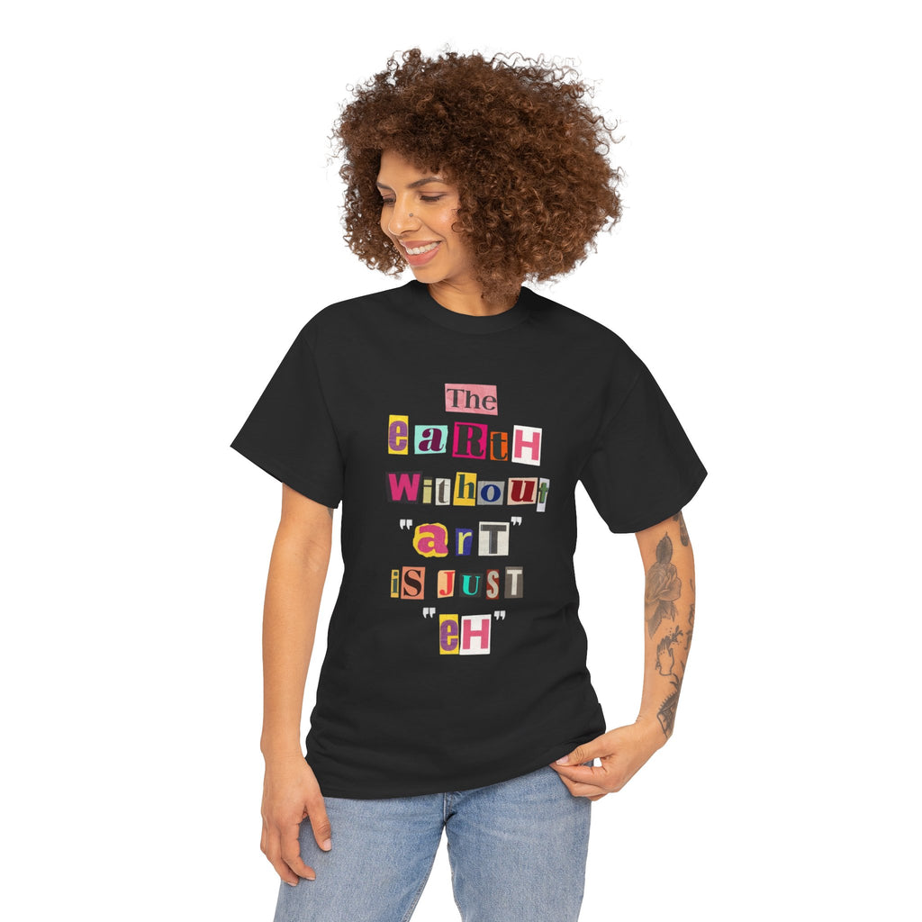 "The Earth Without Art Is Just Eh" — T-Shirt