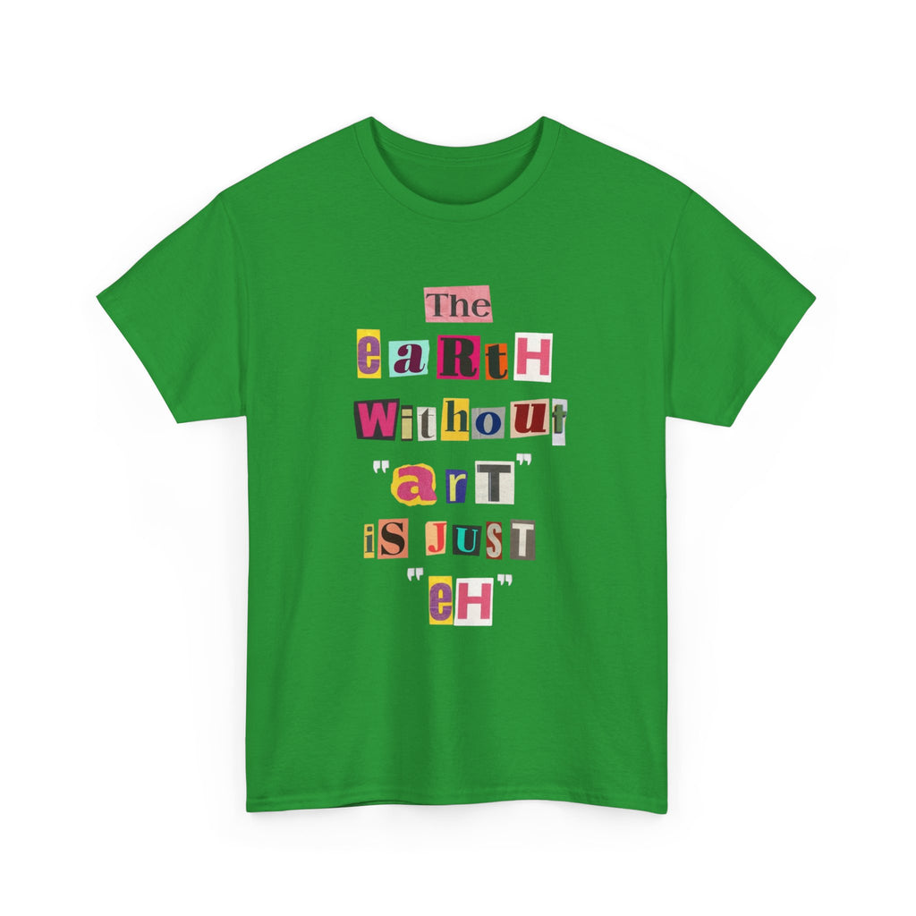 "The Earth Without Art Is Just Eh" — T-Shirt