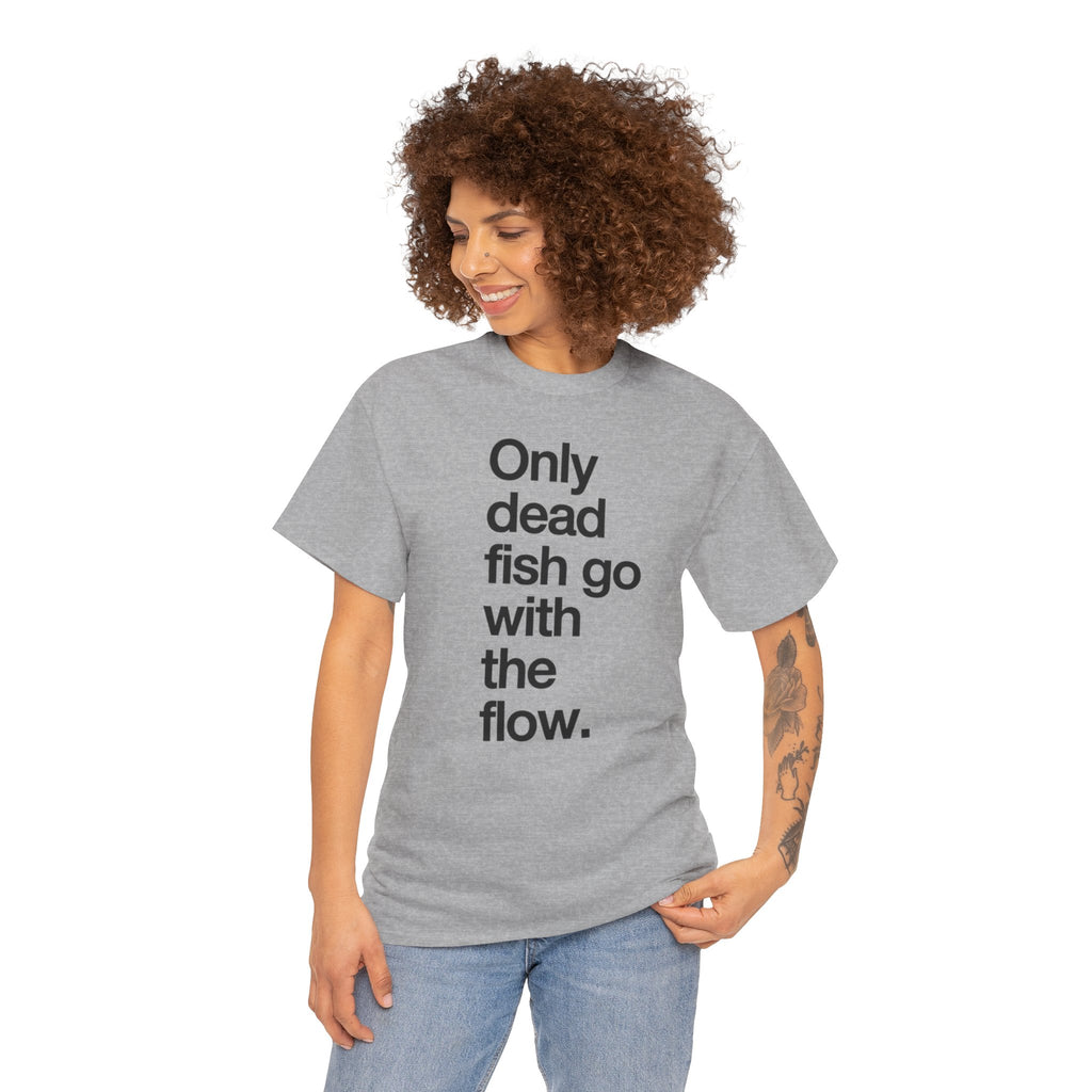 "Only Dead Fish Go With The Flow" — T-Shirt