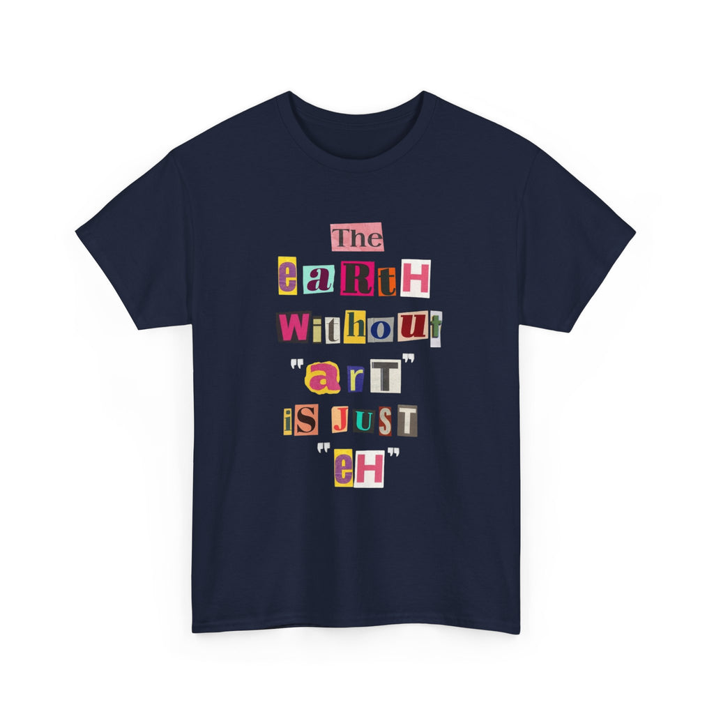 "The Earth Without Art Is Just Eh" — T-Shirt