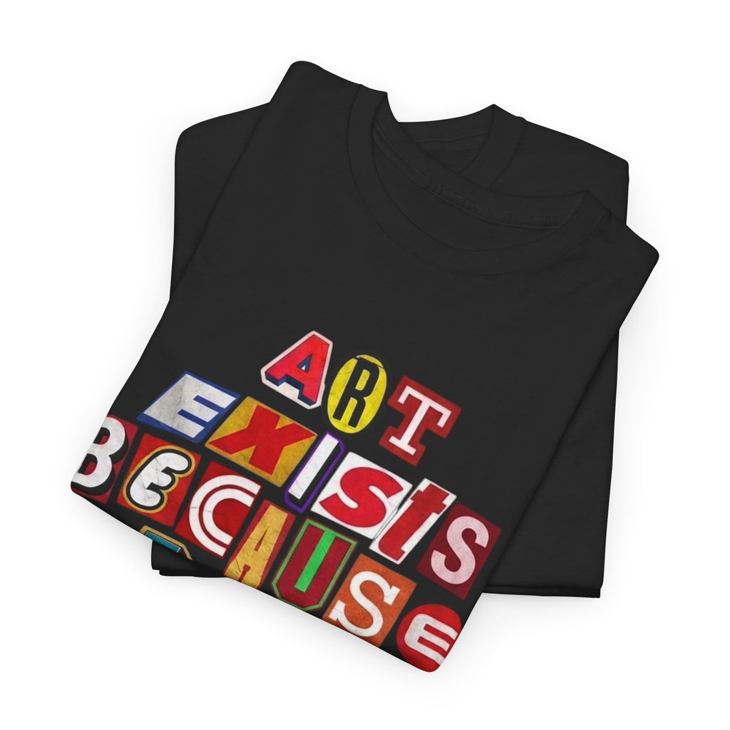Art Exists Because Life Isn’t Enough — T-Shirt