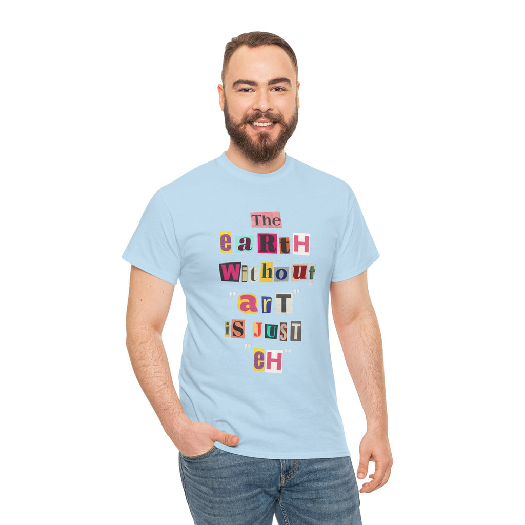 "The Earth Without Art Is Just Eh" — T-Shirt