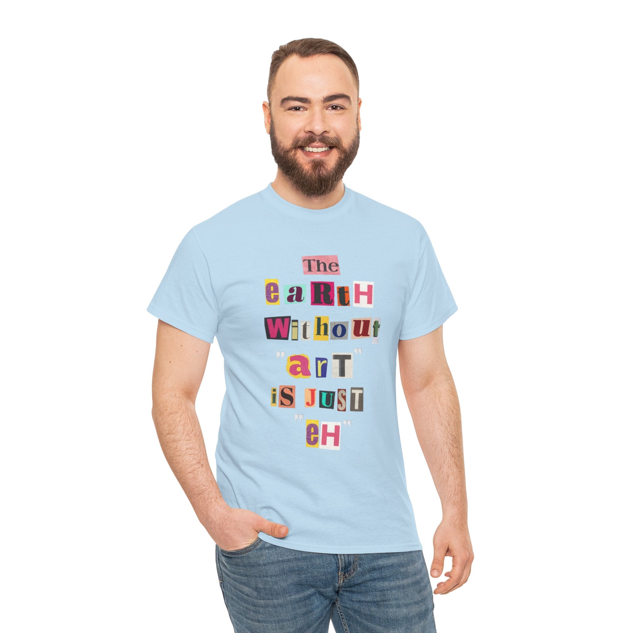 "The Earth Without Art Is Just Eh" — T-Shirt