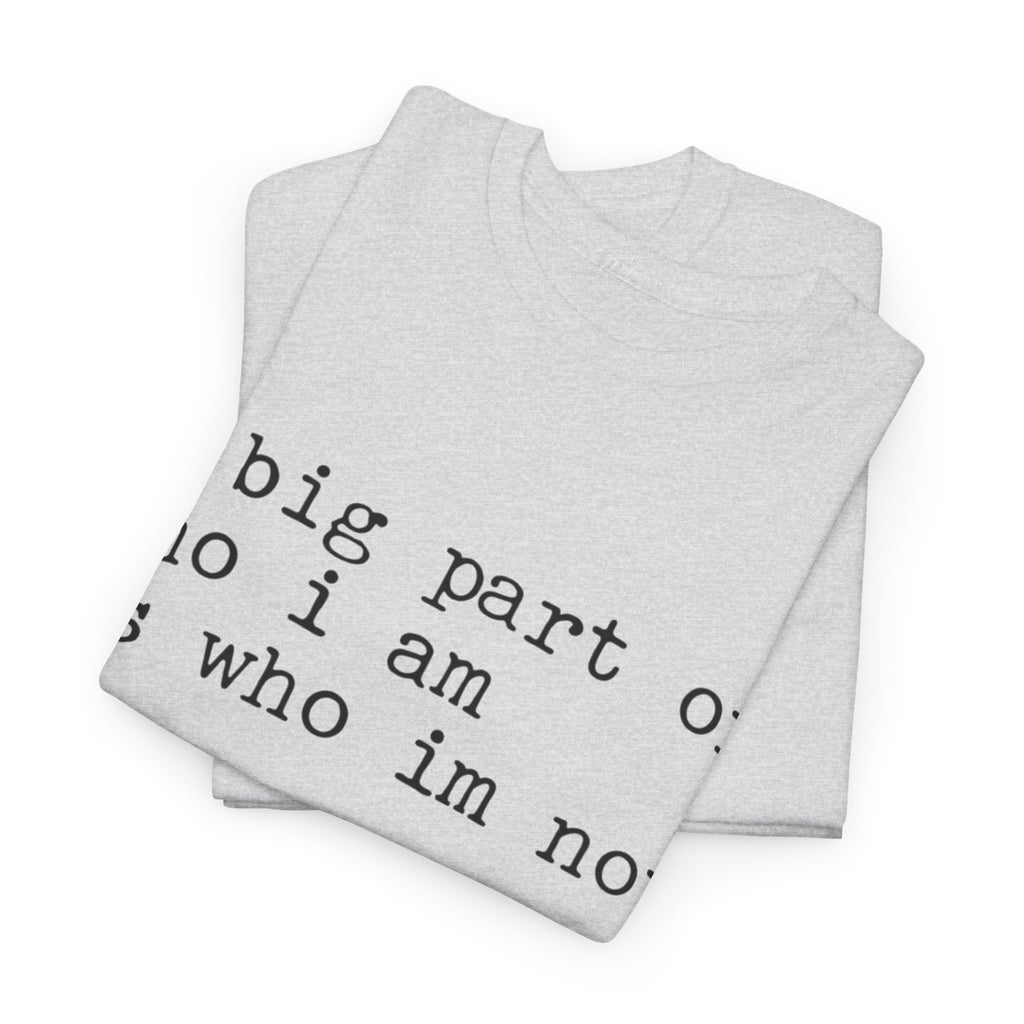 "a big part of who I am is who I’m not" — T-Shirt