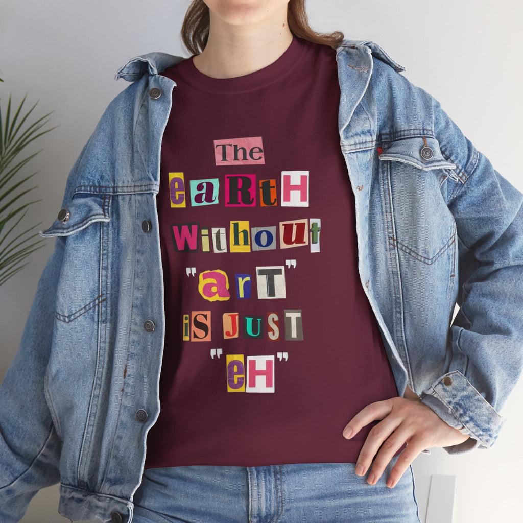 "The Earth Without Art Is Just Eh" — T-Shirt