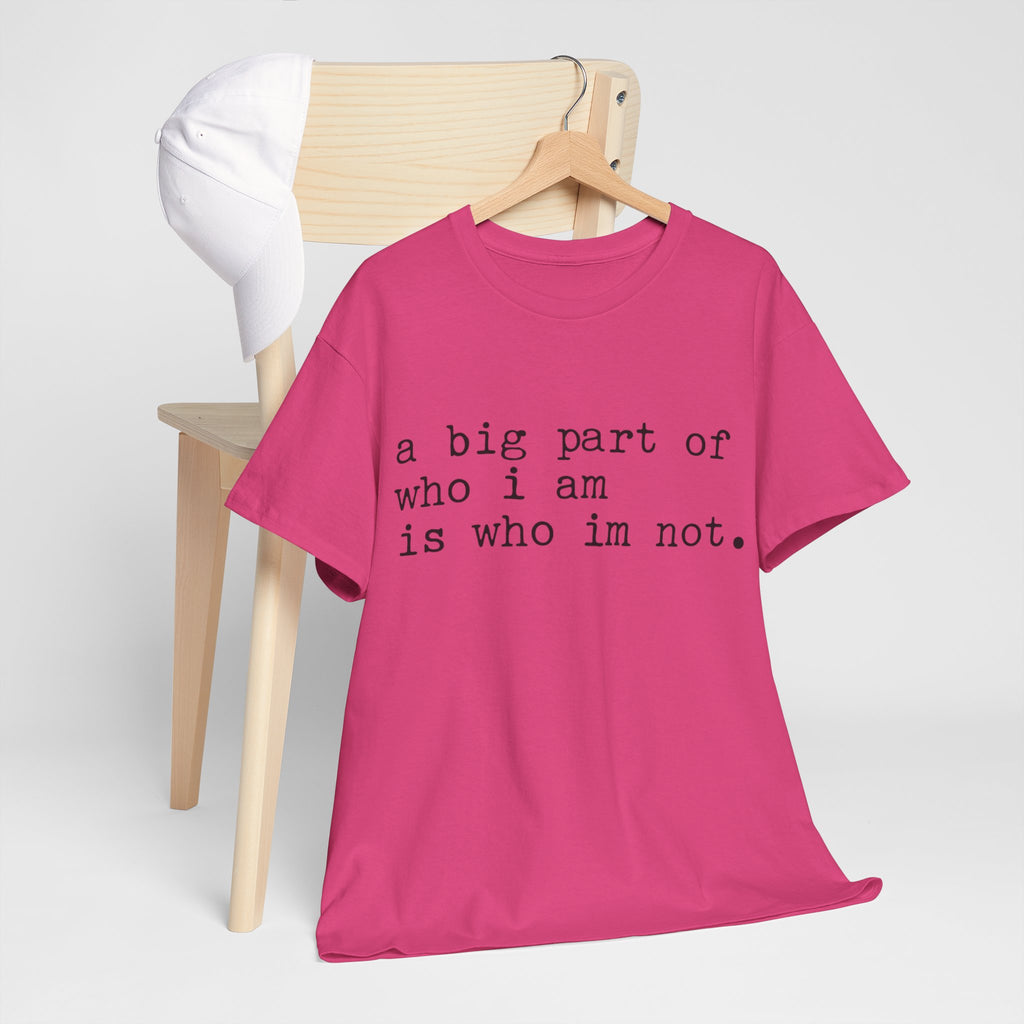 "a big part of who I am is who I’m not" — T-Shirt