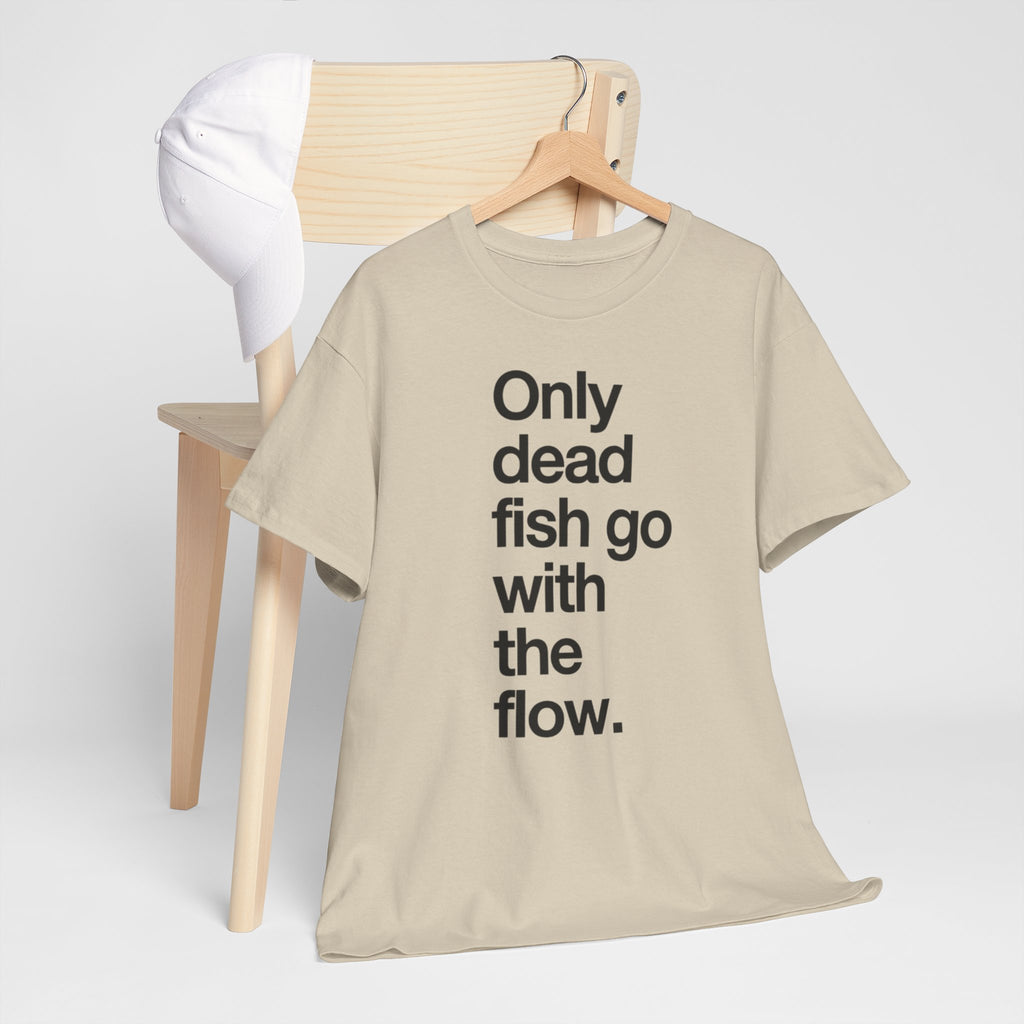 "Only Dead Fish Go With The Flow" — T-Shirt